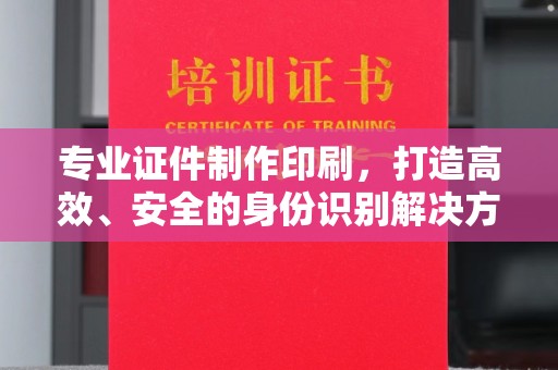 埌东专业证件制作印刷，打造高效、安全的身份识别解决方案