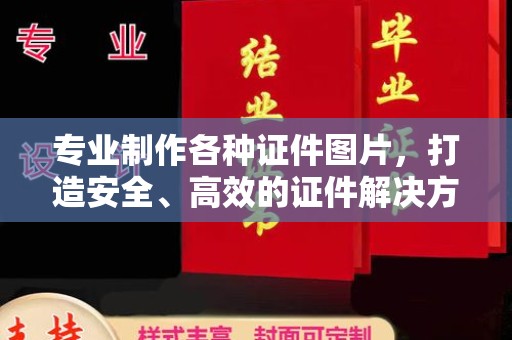 埌东专业制作各种证件图片，打造安全、高效的证件解决方案