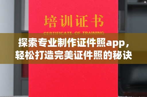 埌东探索专业制作证件照app，轻松打造完美证件照的秘诀