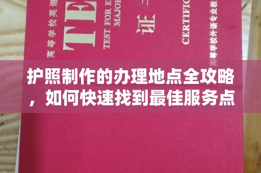 埌东护照制作的办理地点全攻略，如何快速找到最佳服务点