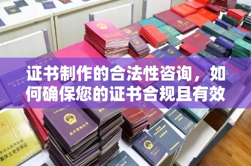 埌东证书制作的合法性咨询，如何确保您的证书合规且有效？
