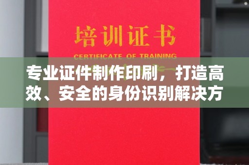 埌东专业证件制作印刷，打造高效、安全的身份识别解决方案