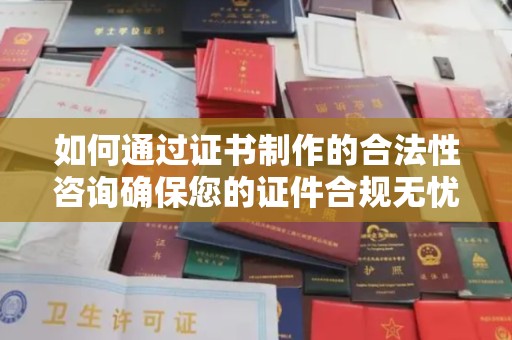 埌东如何通过证书制作的合法性咨询确保您的证件合规无忧