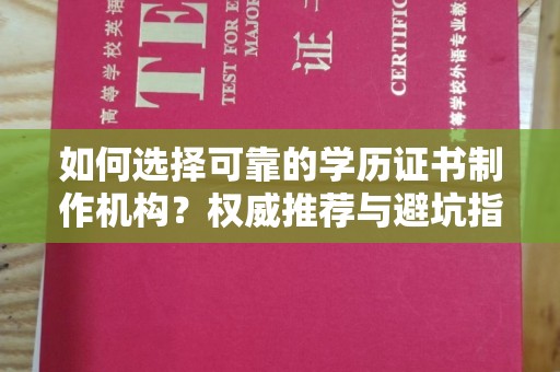 埌东如何选择可靠的学历证书制作机构？权威推荐与避坑指南