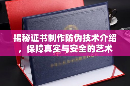 埌东揭秘证书制作防伪技术介绍，保障真实与安全的艺术
