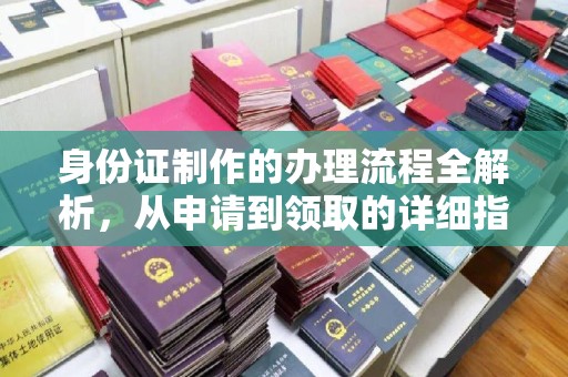 埌东身份证制作的办理流程全解析，从申请到领取的详细指南