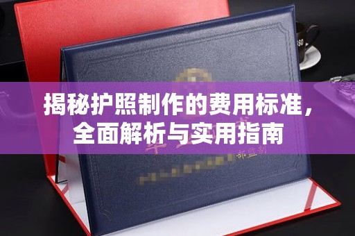埌东揭秘护照制作的费用标准，全面解析与实用指南