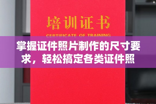 埌东掌握证件照片制作的尺寸要求，轻松搞定各类证件照