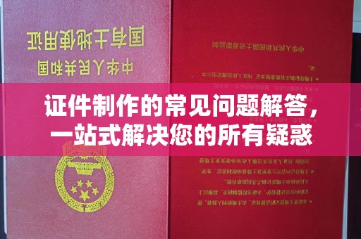 埌东证件制作的常见问题解答，一站式解决您的所有疑惑