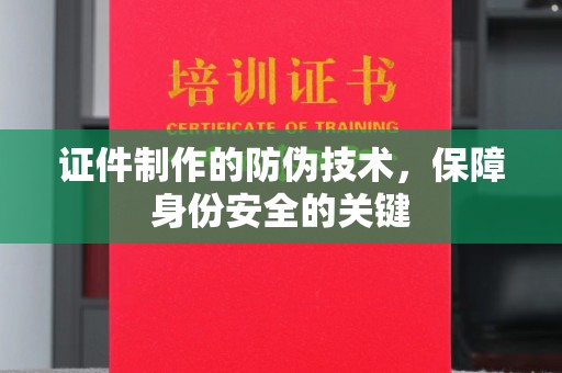 埌东证件制作的防伪技术，保障身份安全的关键