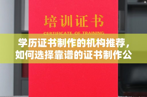 埌东学历证书制作的机构推荐，如何选择靠谱的证书制作公司？