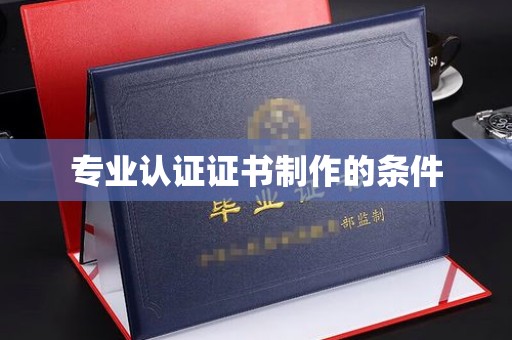 埌东专业认证证书制作的条件